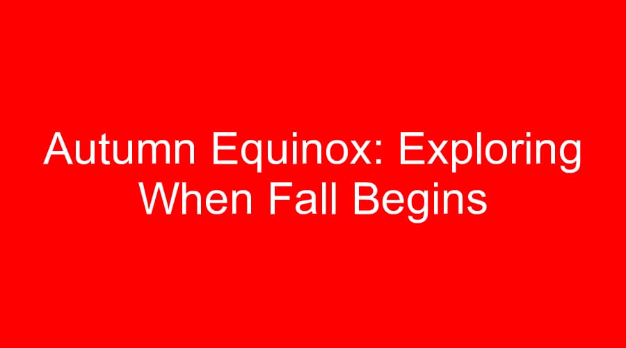 Autumn Equinox: Exploring When Fall Begins
