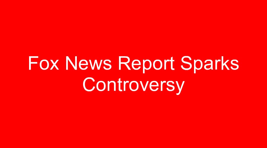 Fox News Report Sparks Controversy