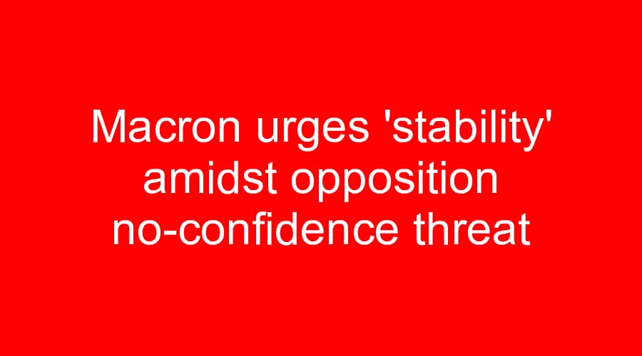 Macron urges 'stability' amidst opposition no-confidence threat