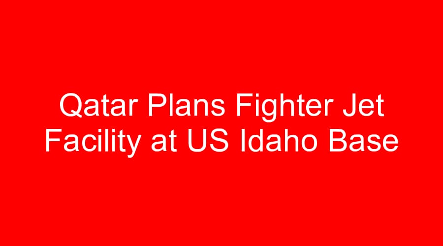 Qatar Plans Fighter Jet Facility at US Idaho Base